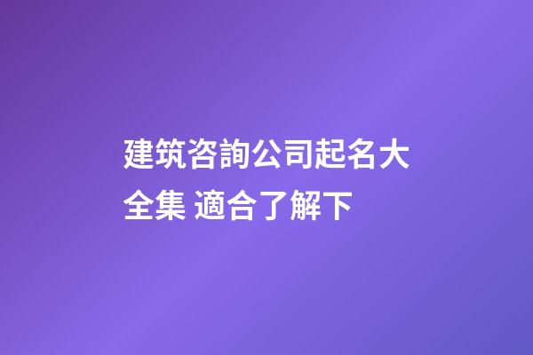 建筑咨詢公司起名大全集 適合了解下-第1張-公司起名-玄機派